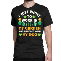 I Just Want To Work In My Garden T  Shirt I Just Want To Work In My Ga Classic T-shirt | Artistshot