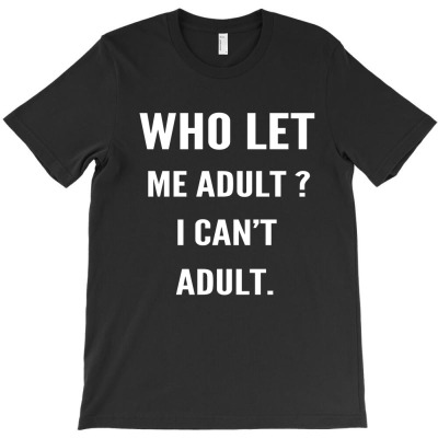 Who Let Me Adult [tb] T-shirt Designed By Sebebernyaada