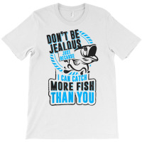 Don't Be Jealous Because I Catch More Fish Than You T Shirt T-shirt | Artistshot