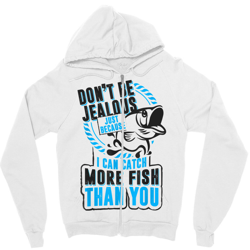 Don't Be Jealous Because I Catch More Fish Than You T Shirt Zipper Hoodie | Artistshot