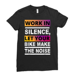 Work In Silence Let Your Bike Make The Noise Funny T Shirt Ladies Fitted T-shirt Designed By Figuer3654