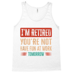 I'm Retired You're Not Have Fun At Work Tomorrow T Shirt Tank Top Designed By Durwa552