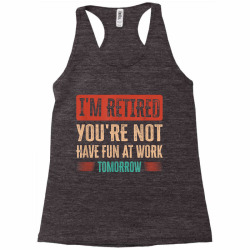 I'm Retired You're Not Have Fun At Work Tomorrow T Shirt Racerback Tank Designed By Durwa552