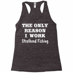 Only Reason I Work Steelhead Fishing Funny Gift T Shirt Racerback Tank Designed By Danai353