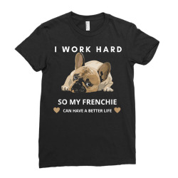 I Work Hard So My French Bulldog Can Have A Better Life T Shirt Ladies Fitted T-shirt Designed By Jessekaralpheal