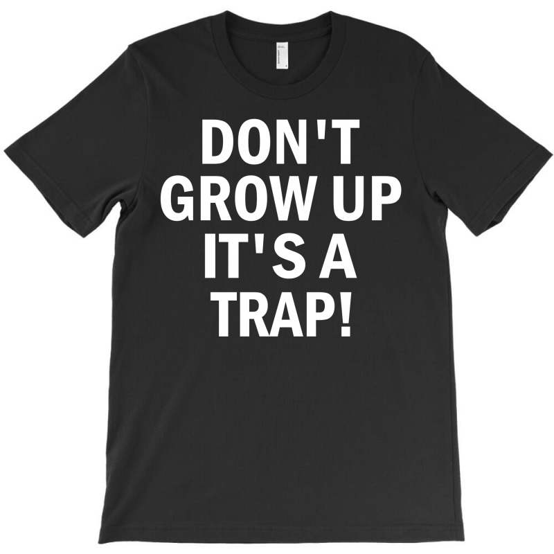 Don't Grow Up It's A Trap! T-shirt | Artistshot