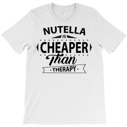 Nutella Is Cheaper Than Therapy T-Shirt | Artistshot