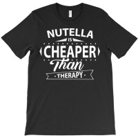 Nutella Is Cheaper Than Therap T-shirt | Artistshot