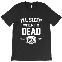 Ill Sleep When Im Dead T-shirt | Artistshot