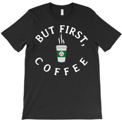 But First, Coffee T-Shirt | Artistshot