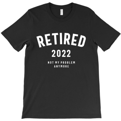 Retired 2022 Not My Problem Anymore Funny Retirement T-shirt Designed By Jose Lopes Neto