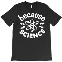 Because Science Nerd Scientists Funny Saying Scientist Atom T Shirt T-shirt | Artistshot