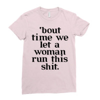 Bout Time We Let A Woman Run This Shit Ladies Fitted T-shirt | Artistshot