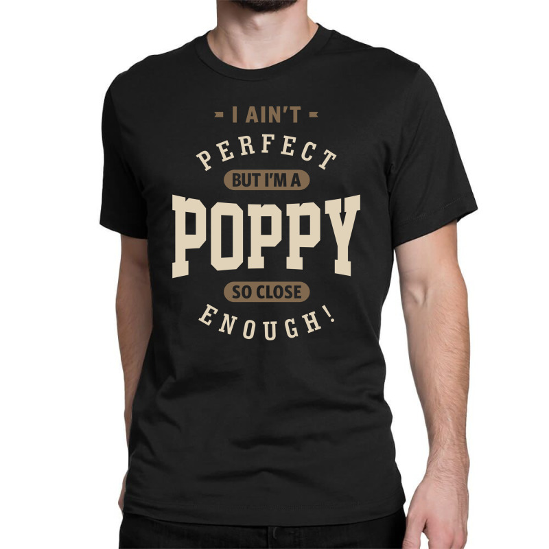 I Ain't Perfect But I'm A Poppy | Dad Grandpa Gift Classic T-shirt | Artistshot