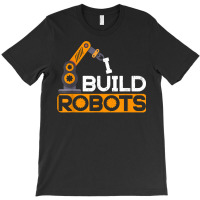 I Build Robots Building Robtics Engineer Ai Developer T Shirt T-shirt | Artistshot