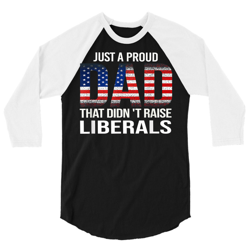 Father's Day Just A Proud Dad That Didn't Raise Liberals T Shirt 3/4 Sleeve Shirt | Artistshot