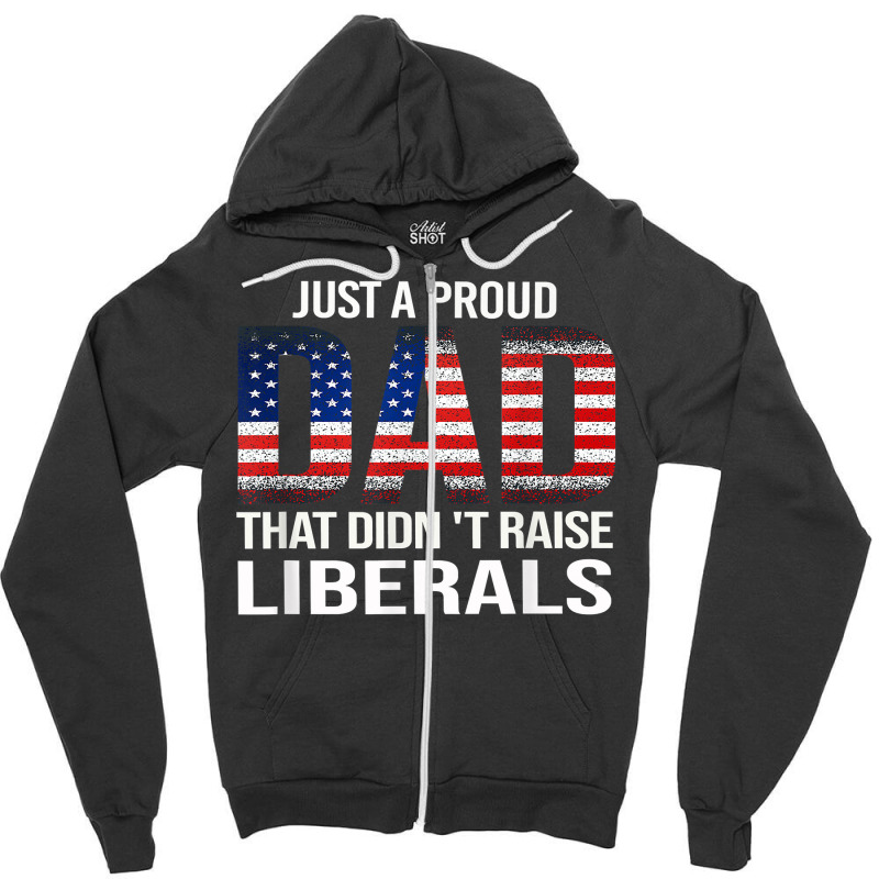 Father's Day Just A Proud Dad That Didn't Raise Liberals T Shirt Zipper Hoodie | Artistshot