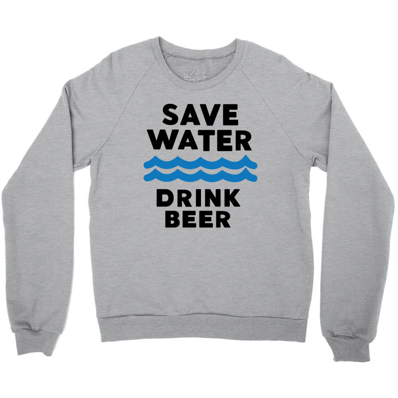 Save Water Drink Beer Crewneck Sweatshirt | Artistshot