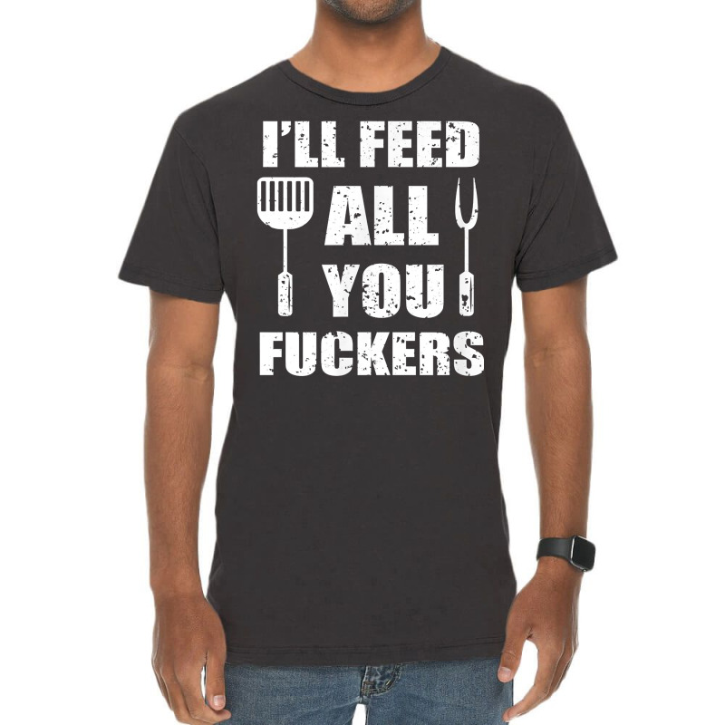 Bbq Dad Joke I'll Feed All You Fuckers Barbecue Cookout Chef T Shirt Vintage T-Shirt by ebertfran1985 | Artistshot