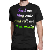 Feed Me King Cake Funny Mardi Gras Tee Shirt Classic T-shirt | Artistshot