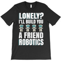 Funny I'll Build You A Friend Robotics Engineering T Shirt T-shirt | Artistshot