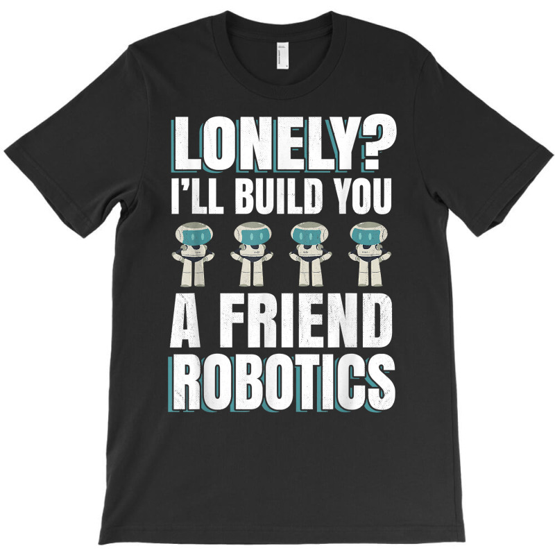 Funny I'll Build You A Friend Robotics Engineering T Shirt T-shirt | Artistshot