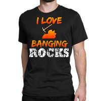 Funny Mining Engineer Quote Coal Miner I Love Banging Rocks T Shirt Classic T-shirt | Artistshot