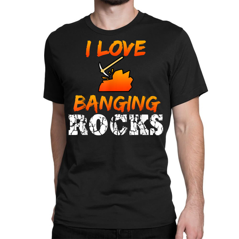 Funny Mining Engineer Quote Coal Miner I Love Banging Rocks T Shirt Classic T-shirt by saldeenshakir | Artistshot