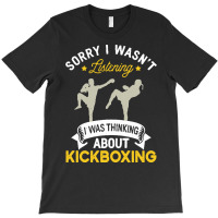 Kickboxing Lovers T  Shirt Sorry I Wasn't Listening I Was Thinking Abo T-shirt | Artistshot