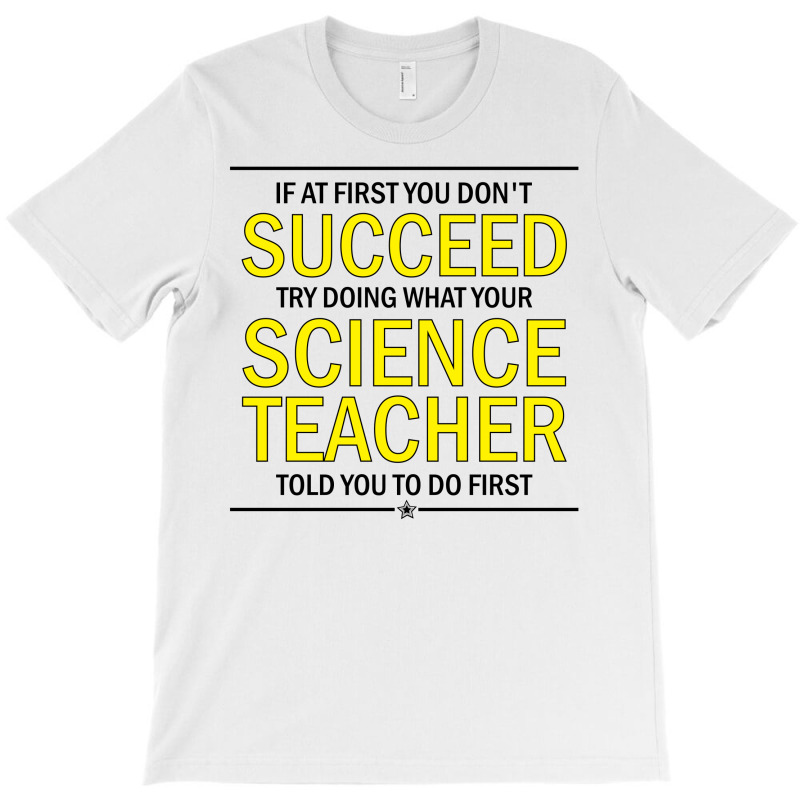 If At First You Don't Succeed Try Doing What Your Science Teacher Told You To Do First T-shirt | Artistshot