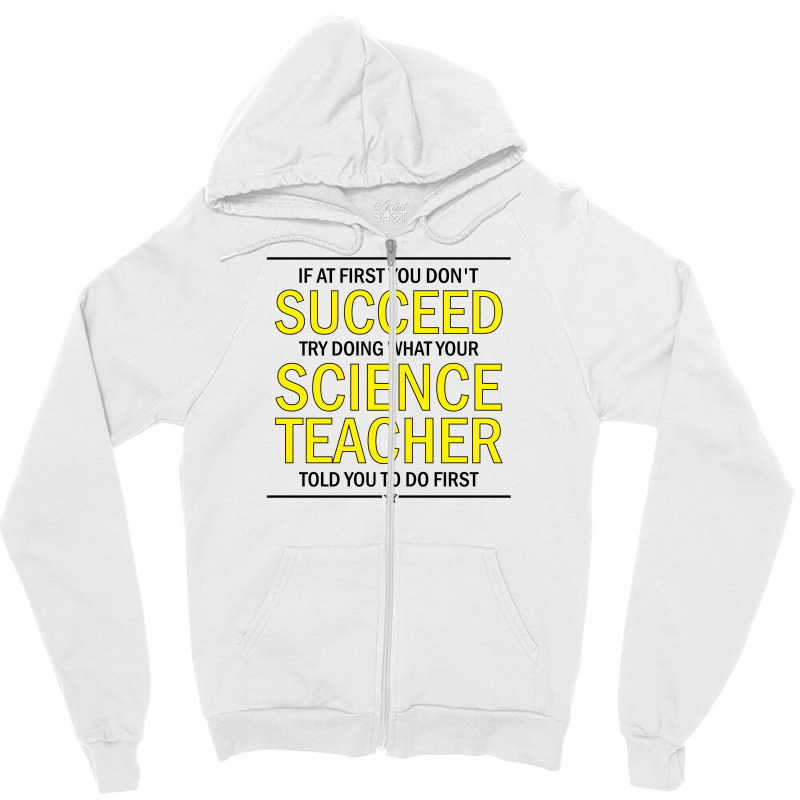 If At First You Don't Succeed Try Doing What Your Science Teacher Told You To Do First Zipper Hoodie | Artistshot