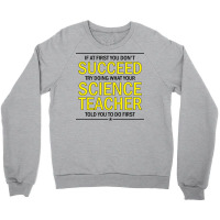 If At First You Don't Succeed Try Doing What Your Science Teacher Told You To Do First Crewneck Sweatshirt | Artistshot