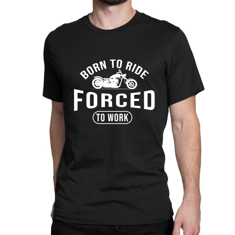 Born To Ride Forced To Work Black Classic T-shirt by Cypryanus | Artistshot