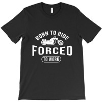 Born To Ride Forced To Work Black T-shirt | Artistshot