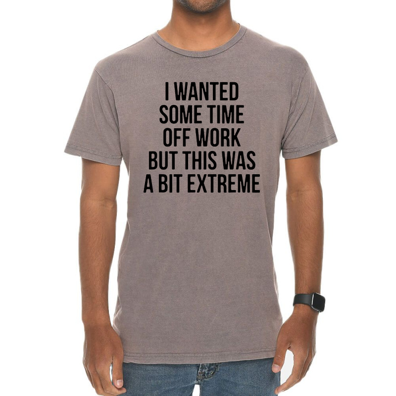 I Wanted Some Time Off Work But This Was A Bit Extreme Vintage T-Shirt by jasmine Tees | Artistshot