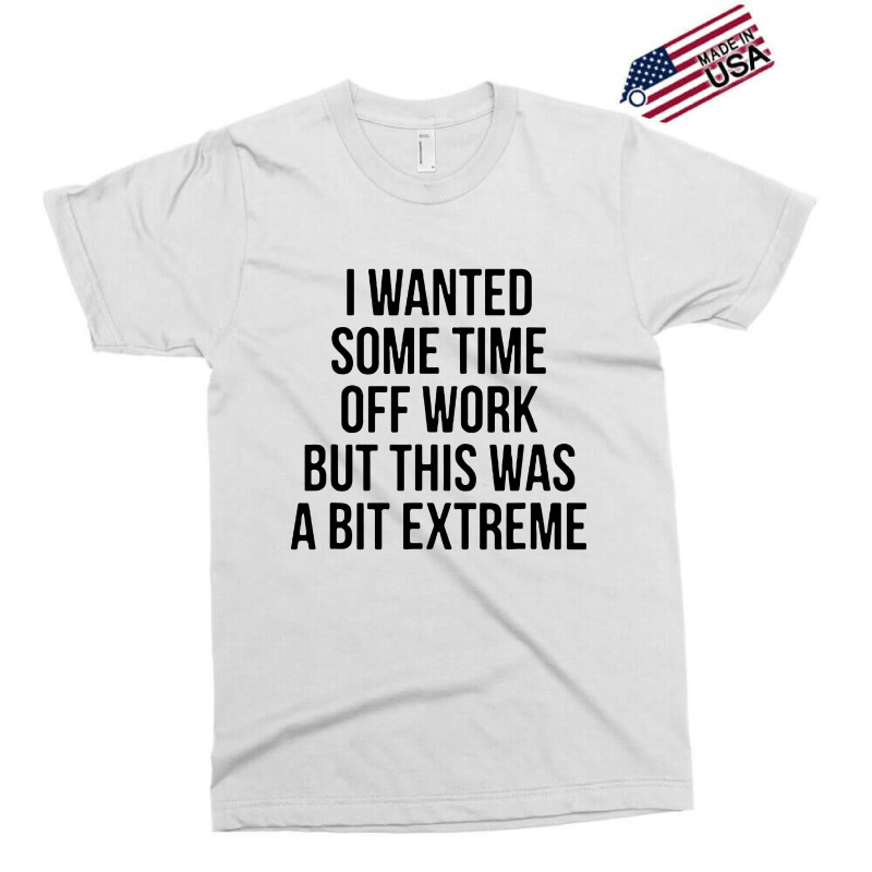 I Wanted Some Time Off Work But This Was A Bit Extreme Exclusive T-shirt by jasmine Tees | Artistshot