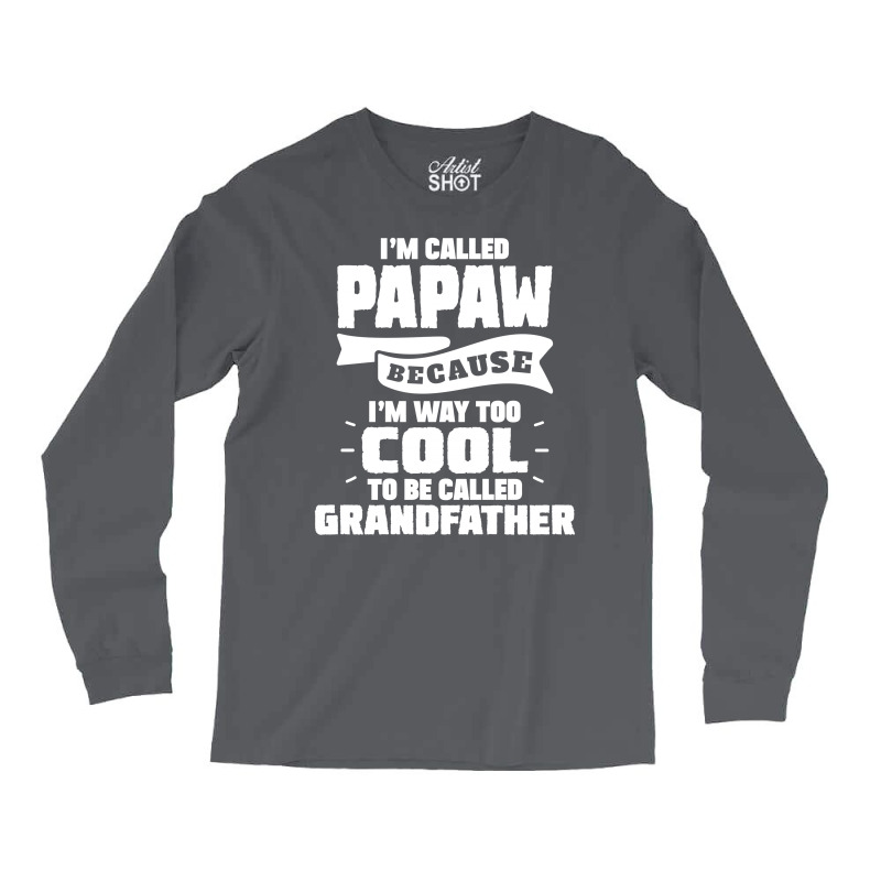 I'm Called Papaw Because I'm Way Too Cool To Be Called Grandfather Long Sleeve Shirts | Artistshot