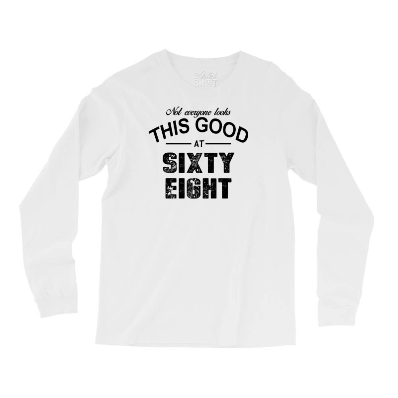 Not Everyone Looks This Good At Sixty Eight Long Sleeve Shirts | Artistshot