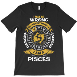 I May Be Wrong But I Highly Doubt It I Am A Pisces T-Shirt | Artistshot
