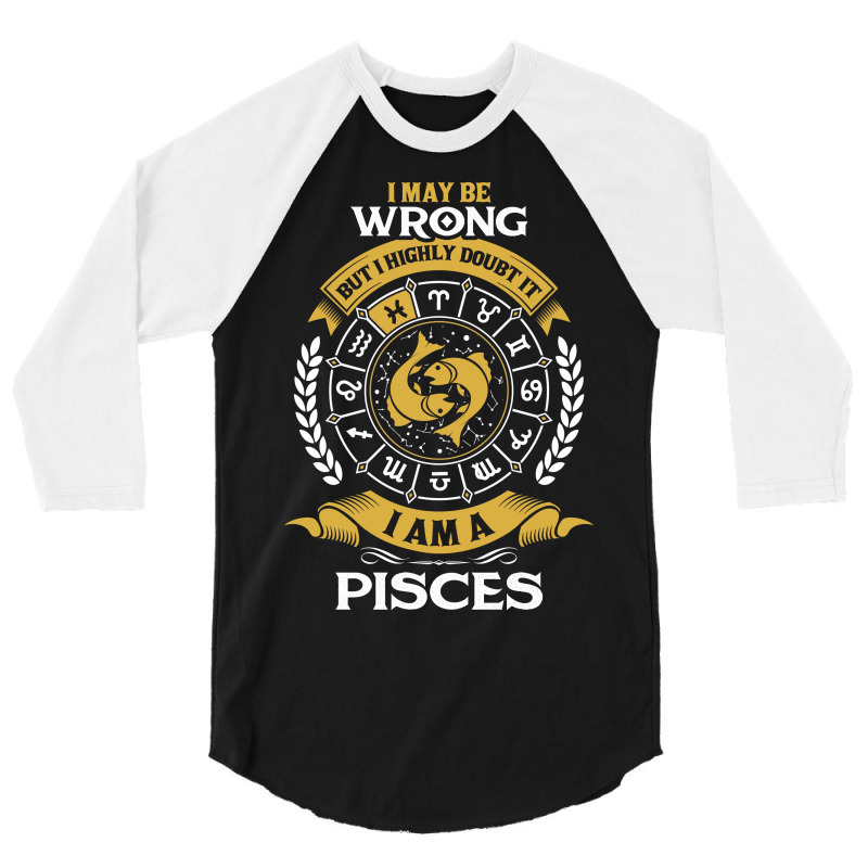 I May Be Wrong But I Highly Doubt It I Am A Pisces 3/4 Sleeve Shirt | Artistshot