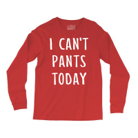 I Can't Pants Today Long Sleeve Shirts | Artistshot