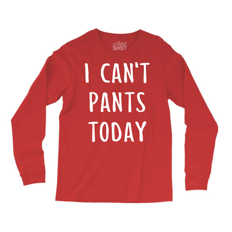 I Can't Pants Today Long Sleeve Shirts | Artistshot