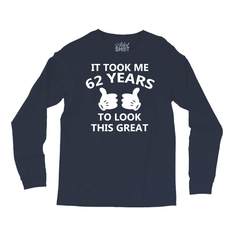 It Took Me 62 To Look This Great Long Sleeve Shirts | Artistshot