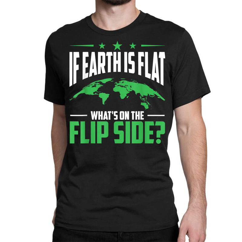 If Earth Is A Globe Whats On The Flip Side Flat Earth T Shirt Classic T-shirt | Artistshot