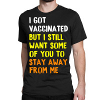 I Got Vaccinated But I Still Want Some Of You To Stay Away Fro Classic T-shirt | Artistshot