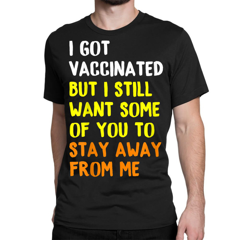 I Got Vaccinated But I Still Want Some Of You To Stay Away Fro Classic T-shirt by time5803 | Artistshot