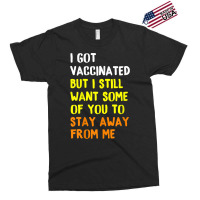 I Got Vaccinated But I Still Want Some Of You To Stay Away Fro Exclusive T-shirt | Artistshot