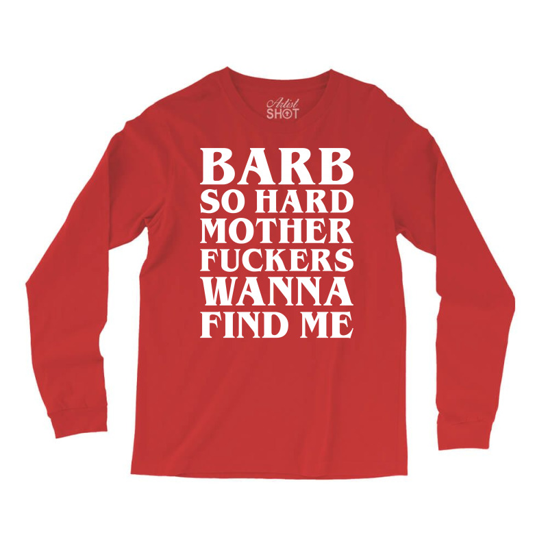 Barb So Hard Mother Fuckers Wanna Find Me Long Sleeve Shirts by Gringo | Artistshot