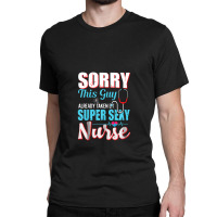 Sorry This Guy Already Taken By Super Sexy Nurse Classic T-shirt | Artistshot