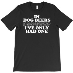 in dog beers i've only had one T-Shirt | Artistshot